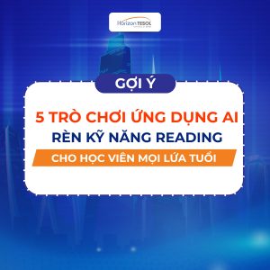 5 trò chơi rèn kỹ năng reading cho học viên mọi lứa tuổi